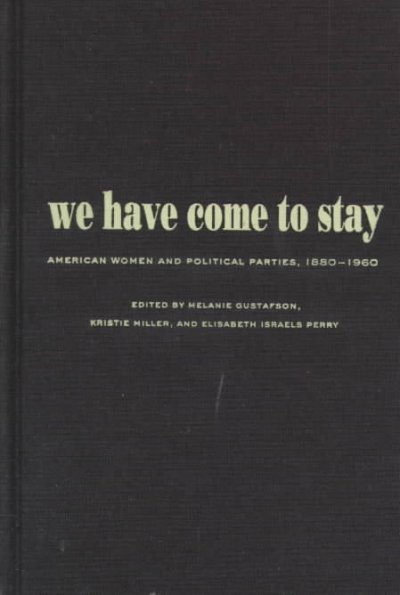 We have come to stay : American women and political parties, 1880-1960 / edited by Melanie Gustafson, Kristie Miller, and Elisabeth I. Perry.