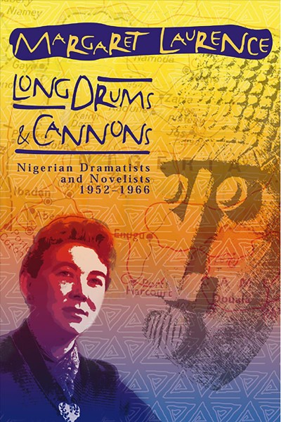 Long drums & cannons : Nigerian dramatists and novelists, 1952-1966 / Margaret Laurence ; edited with an introduction by Nora Foster Stovel.