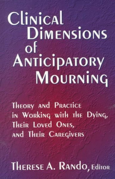 Clinical dimensions of anticipatory mourning : theory and practice in working with the dying, their loved ones, and their caregivers / Therese A. Rando, editor.