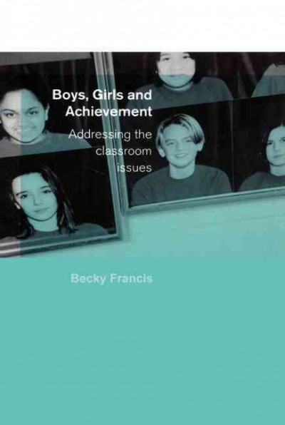 Boys, girls, and achievement : addressing the classroom issues / Becky Francis.