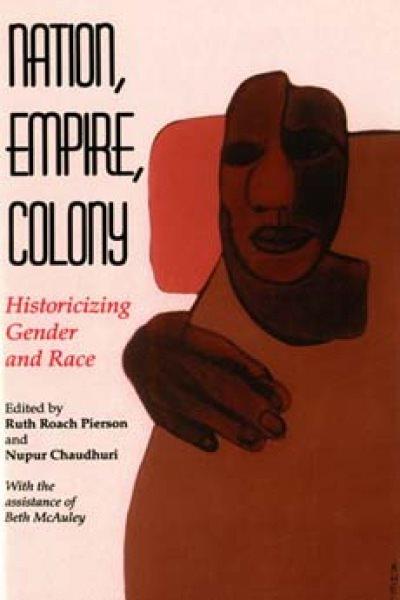 Nation, empire, colony : historicizing gender and race / edited by Ruth Roach Pierson and Nupur Chaudhuri ; with the assistance of Beth McAuley.