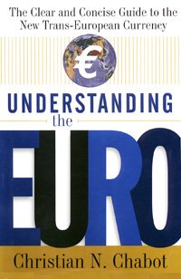 Understanding the euro [electronic resource] : the clear and concise guide to the new trans-european economy / Christian N. Chabot.