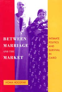 Between marriage and the market [electronic resource] :  intimate politics and survival in Cairo / Homa Hoodfar.