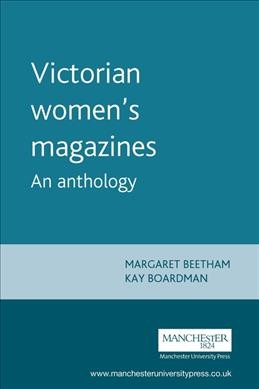 Victorian women's magazines : an anthology / edited by Margaret Beetham and Kay Boardman.