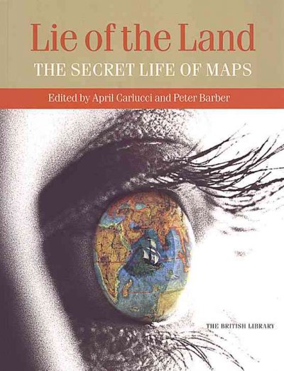Lie of the land : the secret life of maps / edited by April Carlucci and Peter Barber.