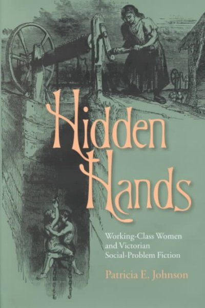 Hidden hands : working-class women and Victorian social-problem fiction / Patricia E. Johnson.