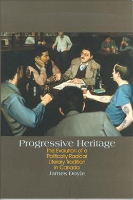 Progressive heritage : the evolution of a politically radical literary tradition in Canada / James Doyle.