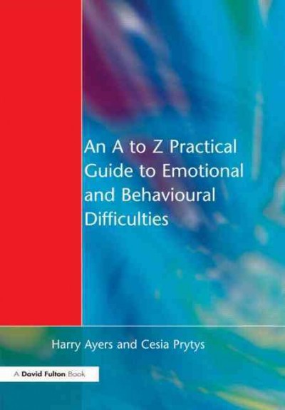 An A to Z practical guide to emotional and behavioural difficulties / Harry Ayers and Cesia Prytys.
