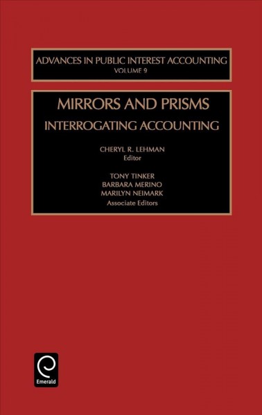 Mirrors and prisms : interrogating accounting / edited by Cheryl L. Lehman ; associate editors, Tony Tinker, Barbara Merino, Marilyn Neimark.