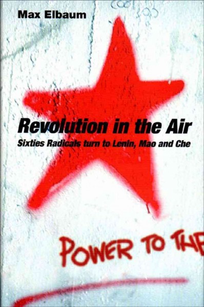 Revolution in the air : sixties radicals turn to Lenin, Mao and Che / Max Elbaum.