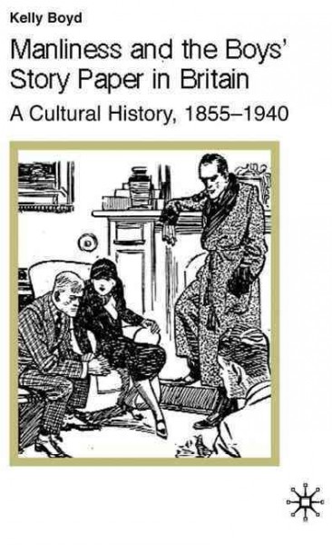 Manliness and the boys' story paper in Britain : a cultural history, 1855-1940 / by Kelly Boyd.