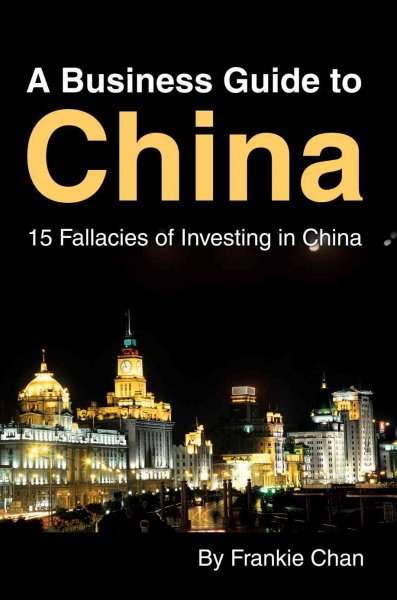 A business guide to China : 15 fallacies of investing in China / by Frankie Chan.