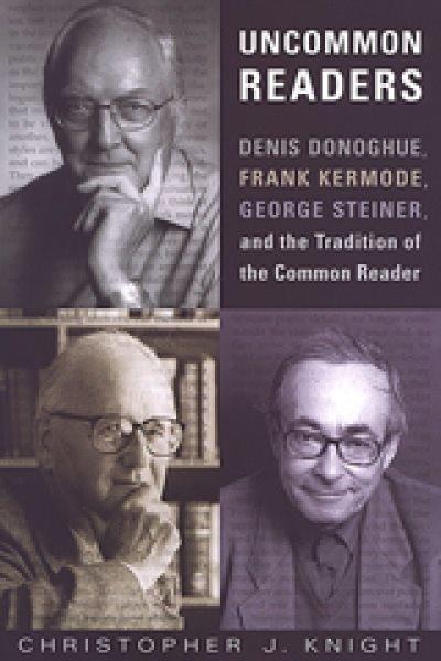 Uncommon readers : Denis Donoghue, Frank Kermode, George Steiner and the tradition of the common reader / Christopher J. Knight.