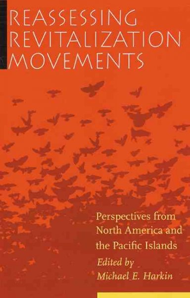 Reassessing revitalization movements : perspectives from North America and the Pacific Islands / edited by Michael E. Harkin.
