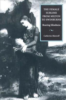 The female sublime from Milton to Swinburne : bearing blindness / Catherine Maxwell.