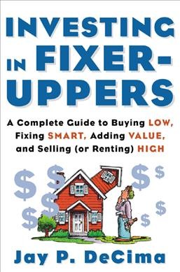 Investing in fixer-uppers [electronic resource] : a complete guide to buying low, fixing smart, adding value, and selling (or renting) high / Jay P. DeCima.