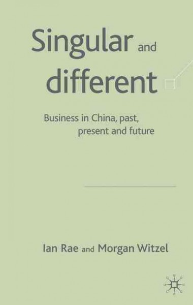 Singular and different : business in China past, present, and future / Ian Rae, Morgen Witzel.