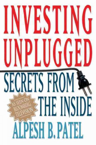 Investing unplugged : secrets from the inside / Alpesh B. Patel.