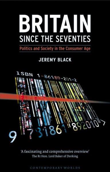 Britain since the seventies : politics and society in the consumer age / Jeremy Black.