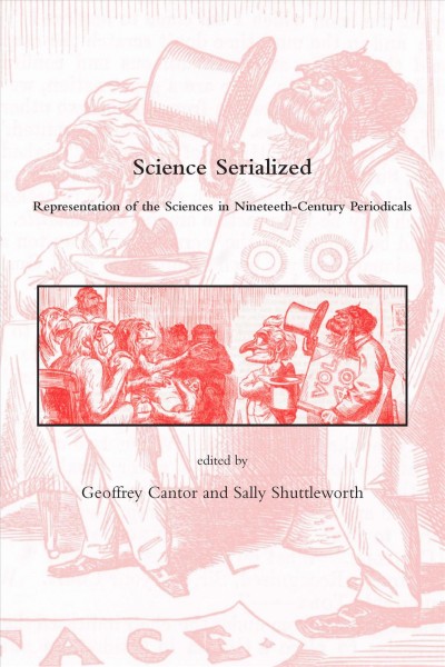 Science serialized : representation of the sciences in nineteenth-century periodicals / edited by Geoffrey Cantor and Sally Shuttleworth.
