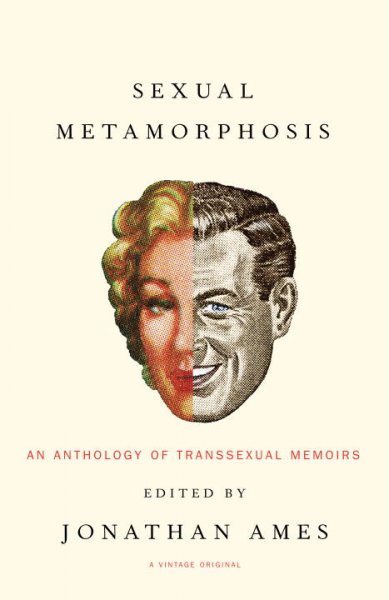 Sexual metamorphosis : an anthology of transsexual memoirs / edited by Jonathan Ames.