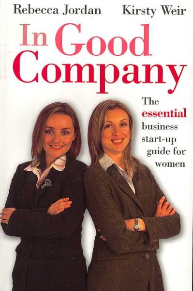 In good company : the essential business start-up guide for women / Rebecca Jordan and Kirsty Weir.