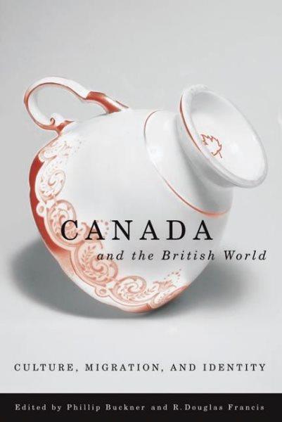 Canada and the British world : culture, migration, and identity / edited by Phillip Buckner and R. Douglas Francis.