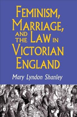 Feminism, marriage, and the law in Victorian England / Mary Lyndon Shanley.