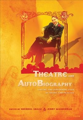 Theatre and autobiography : writing and performing lives in theory and practice / edited by Sherrill Grace & Jerry Wasserman.