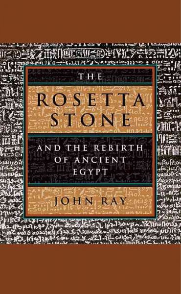 The Rosetta Stone and the rebirth of ancient Egypt / John Ray.