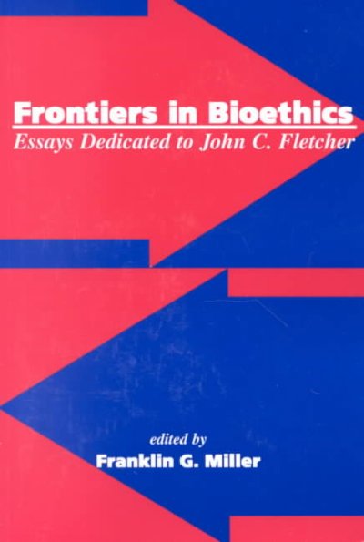 Frontiers in bioethics : essays dedicated to John C. Fletcher / edited by Franklin G. Miller.