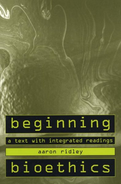 Beginning bioethics : a text with integrated readings / Aaron Ridley.