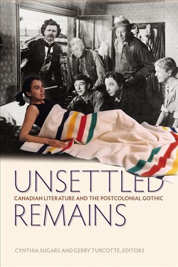 Unsettled remains : Canadian literature & the postcolonial gothic / edited by Cynthia Sugars and Gerry Turcotte.