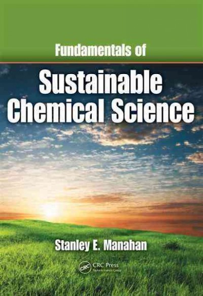 Fundamentals of sustainable chemical science / Stanley E. Manahan.