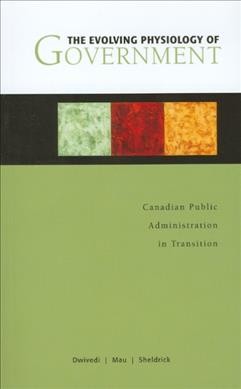 The evolving physiology of government : Canadian public administration in transition / edited by O.P. Dwivedi, Tim A. Mau, and Byron Sheldrick.