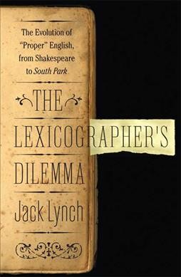 The lexicographer's dilemma : the evolution of "proper" English, from Shakespeare to South Park / Jack Lynch.