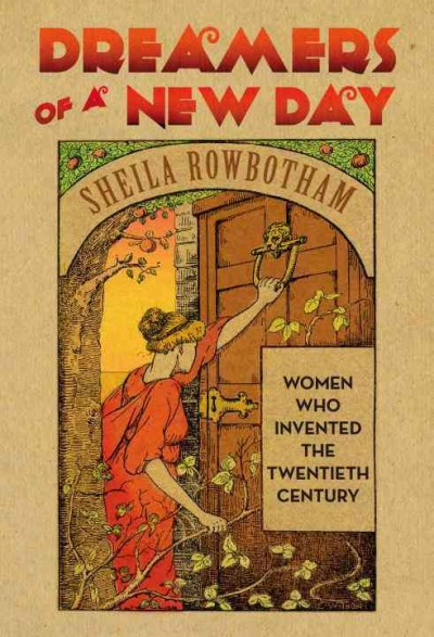 Dreamers of a new day : women who invented the twentieth century / Sheila Rowbotham.