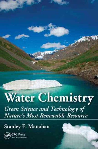 Water chemistry : green science and technology of nature's most renewable resource / Stanley E. Manahan.