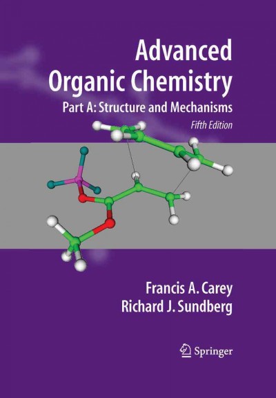 Advanced organic chemistry. Part A, Structure and mechanisms  [electronic resource] / Francis A. Carey and Richard J. Sundberg.