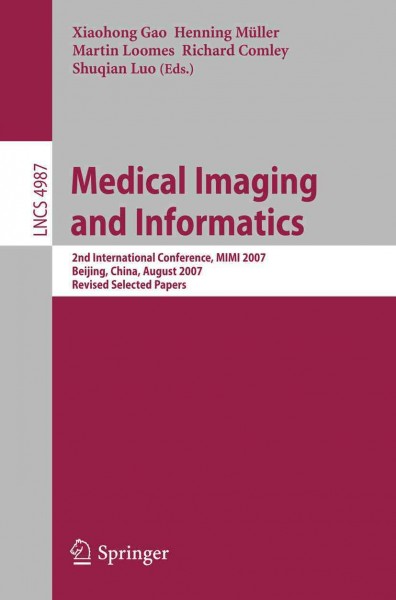 Medical imaging and informatics [electronic resource] : second international conference, MIMI 2007, Beijing, China, August 14-16, 2007 : revised selected papers / Xiaohong Gao ... [et al.] (eds.).