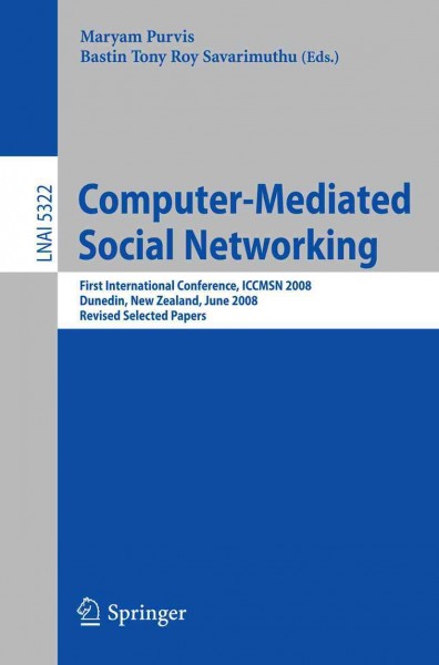 Computer-mediated social networking [electronic resource] : first International Conference, ICCMSN 2008, Dunedin, New Zealand, June 11-13, 2009 : revised selected papers / Maryam Purvis, Bastin Tony Roy Savarimuthu (eds.).