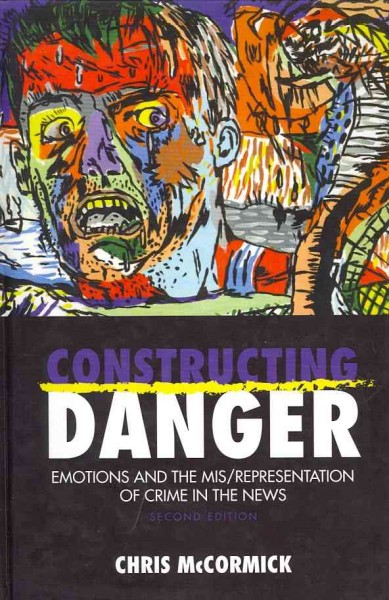 Constructing danger : emotions and the mis/representation of crime in the news / Chris McCormick.