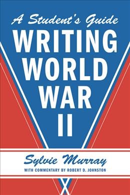 Writing World War II : a student's guide / Sylvie Murray ; with commentary by Robert Johnston.