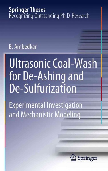 Ultrasonic coal-wash for de-ashing and de-sulfurization [electronic resource] : experimental investigation and mechanistic modeling, doctoral thesis accepted by Indian Institute of Technology Madras, Chennai, India / B. Ambedkar.