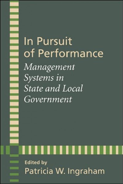 In pursuit of performance [electronic resource] : management systems in state and local government / edited by Patricia W. Ingraham.