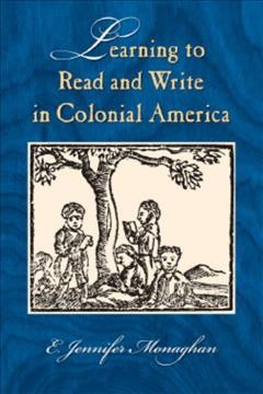 Learning to read and write in Colonial America [electronic resource] / E. Jennifer Monaghan.