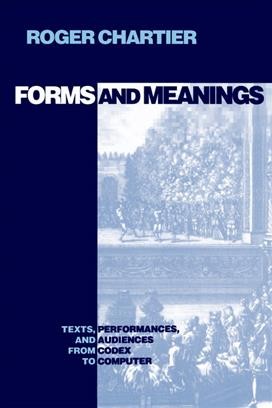 Forms and meanings [electronic resource] : texts, performances, and audiences from codex to computer / by Roger Chartier.