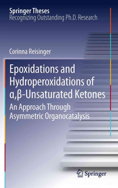 Epoxidations and hydroperoxidations of [alpha], [beta]-unsaturated ketones [electronic resource] : an approach through asymmetric organocatalysis / Corinna Reisinger.