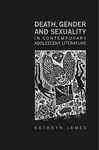 Death, gender and sexuality in contemporary adolescent literature / Kathryn James.