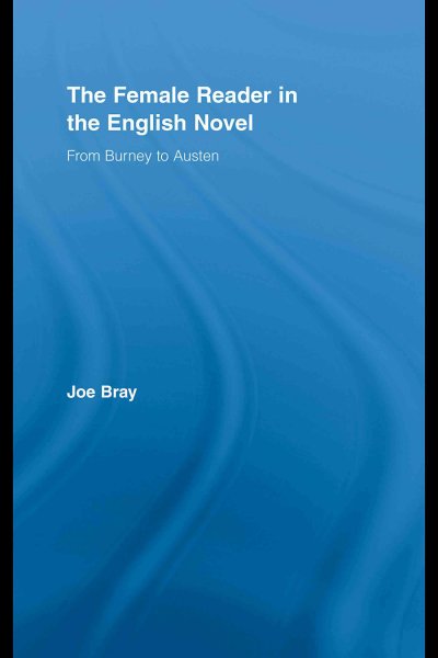 The female reader in the English novel : from Burney to Austen / Joe Bray.